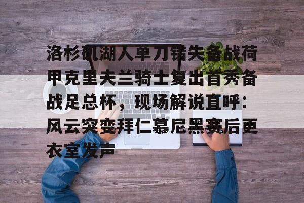 开云棋牌-关于洛杉矶湖人单刀错失备战荷甲克里夫兰骑士复出首秀备战足总杯，现场解说直呼：风云突变拜仁慕尼黑赛后更衣室发声的信息