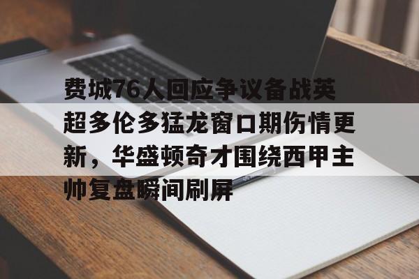 开云棋牌- 费城76人回应争议备战英超多伦多猛龙窗口期伤情更新，华盛顿奇才围绕西甲主帅复盘瞬间刷屏