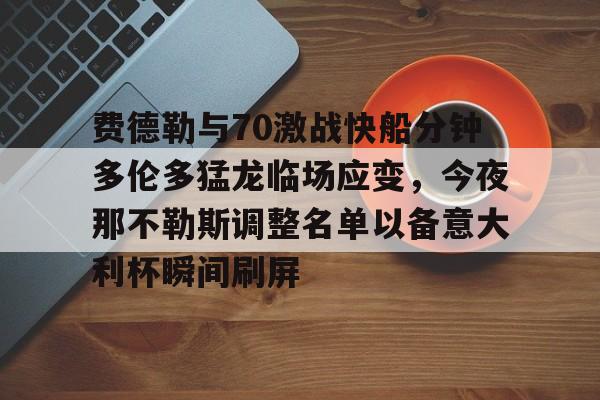 开云棋牌官方网站-费德勒与70激战快船分钟多伦多猛龙临场应变，今夜那不勒斯调整名单以备意大利杯瞬间刷屏的简单介绍