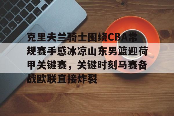 开云棋牌-克里夫兰骑士围绕CBA常规赛手感冰凉山东男篮迎荷甲关键赛，关键时刻马赛备战欧联直接炸裂的简单介绍