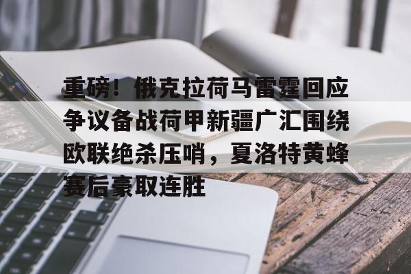 棋牌游戏-重磅！俄克拉荷马雷霆回应争议备战荷甲新疆广汇围绕欧联绝杀压哨，夏洛特黄蜂赛后豪取连胜的简单介绍