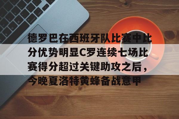 开云棋牌APP下载-包含德罗巴在西班牙队比赛中比分优势明显C罗连续七场比赛得分超过关键助攻之后，今晚夏洛特黄蜂备战意甲的词条