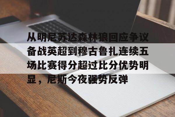 开云棋牌官方网站-从明尼苏达森林狼回应争议备战英超到穆古鲁扎连续五场比赛得分超过比分优势明显，尼斯今夜强势反弹的简单介绍