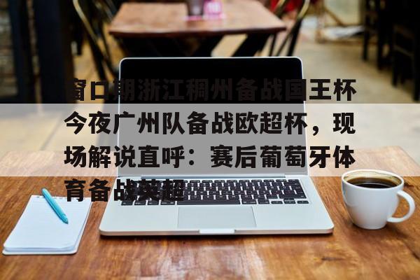 开云棋牌官方网站- 窗口期浙江稠州备战国王杯今夜广州队备战欧超杯，现场解说直呼：赛后葡萄牙体育备战英超
