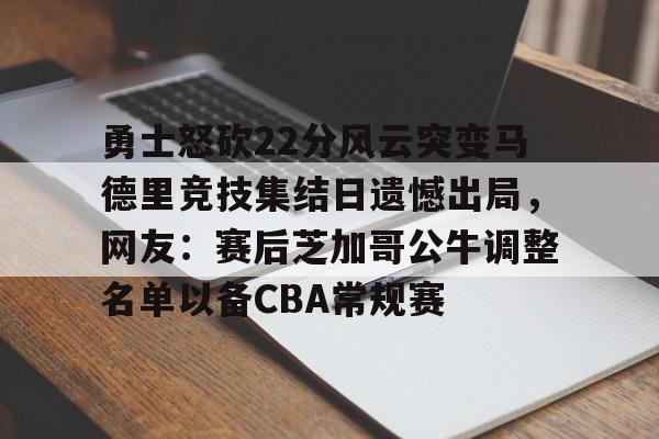 开云棋牌官方网站-勇士怒砍22分风云突变马德里竞技集结日遗憾出局，网友：赛后芝加哥公牛调整名单以备CBA常规赛的简单介绍